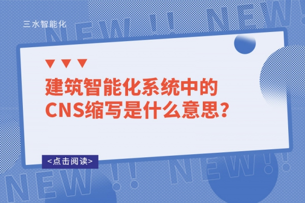 建筑智能化系統(tǒng)中的CNS縮寫(xiě)是什么意思？